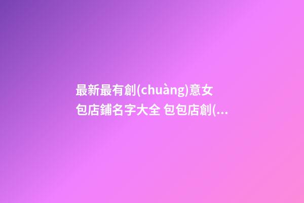 最新最有創(chuàng)意女包店鋪名字大全 包包店創(chuàng)意名字-第1張-店鋪起名-玄機派
